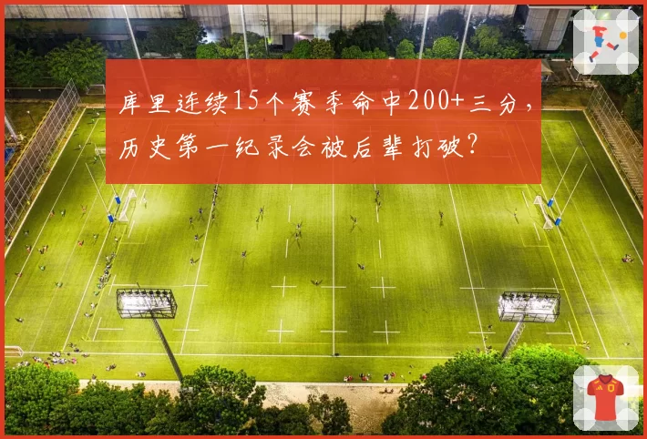 库里连续15个赛季命中200+三分,历史第一纪录会被后辈打破?