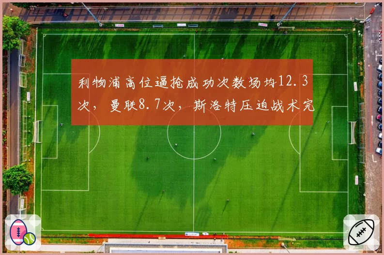 利物浦高位逼抢成功次数场均12.3次，曼联8.7次，斯洛特压迫战术完胜滕哈格