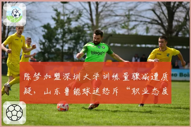陈梦加盟深圳大学训练量骤减遭质疑,山东鲁能球迷怒斥“职业态度滑坡”