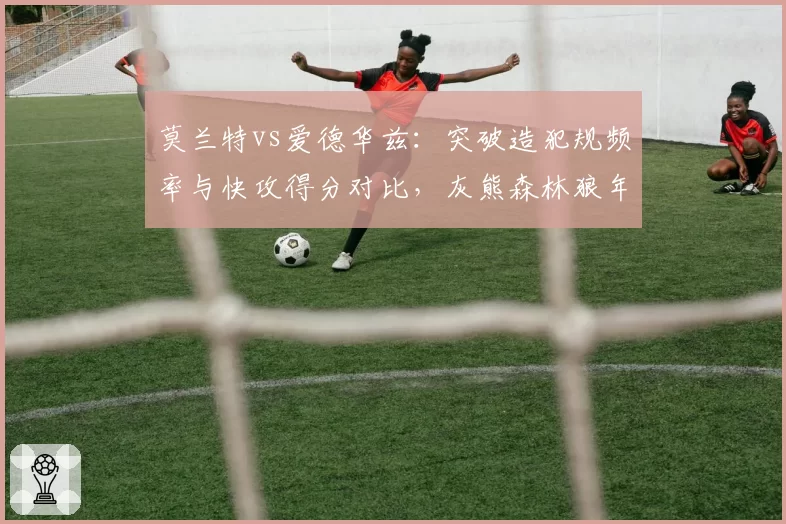 莫兰特vs爱德华兹：突破造犯规频率与快攻得分对比，灰熊森林狼年轻核心