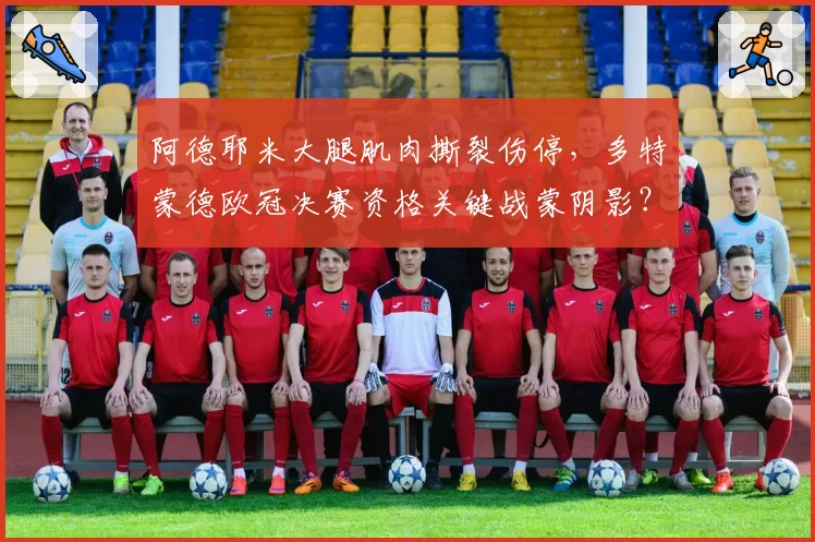 阿德耶米大腿肌肉撕裂伤停，多特蒙德欧冠决赛资格关键战蒙阴影？
