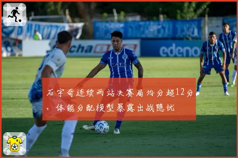 石宇奇连续两站决赛局均分超12分，体能分配模型暴露出战隐忧