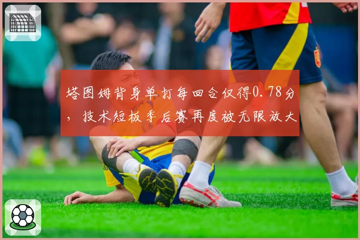 塔图姆背身单打每回合仅得0.78分,技术短板季后赛再度被无限放大