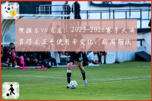 樊振东vs马龙：2023-2026赛季大满贯得主正手使用率变化，新周期技术迭代方向