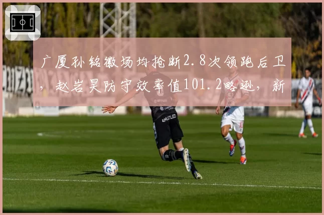 广厦孙铭徽场均抢断2.8次领跑后卫，赵岩昊防守效率值101.2略逊，新赛季后场防守谁更硬？