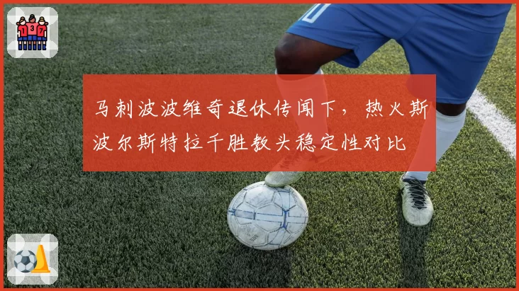 马刺波波维奇退休传闻下，热火斯波尔斯特拉千胜教头稳定性对比
